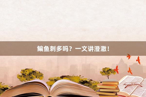 鳊鱼刺多吗?一文讲澄澈!