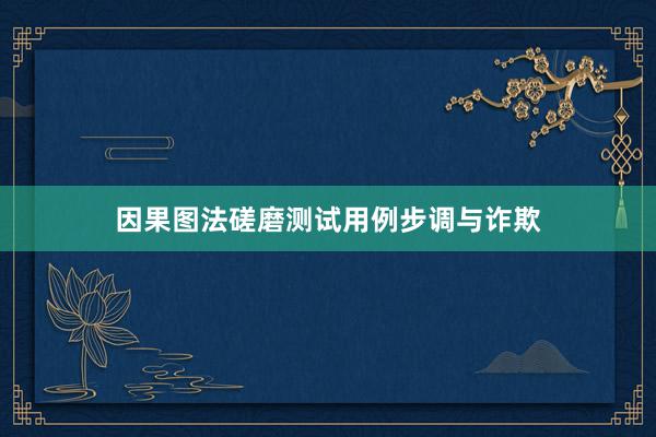 因果图法磋磨测试用例步调与诈欺