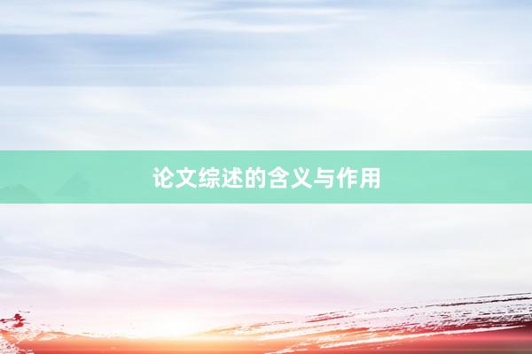 论文综述的含义与作用