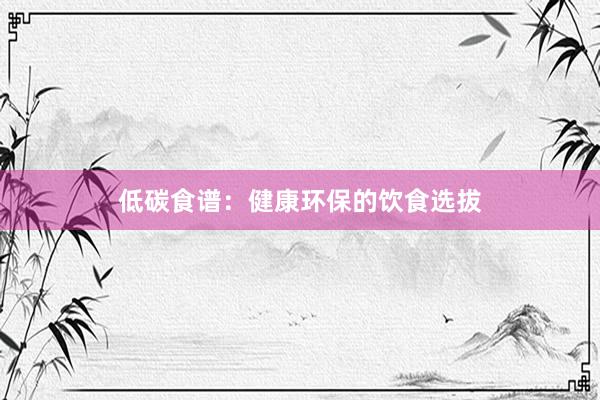 低碳食谱：健康环保的饮食选拔